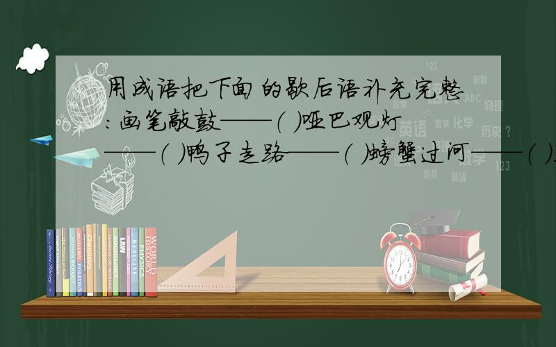 用成语把下面的歇后语补充完整：画笔敲鼓——（ ）哑巴观灯——（ ）鸭子走路——（ ）螃蟹过河——（ ）冬天卖扇——（ ）