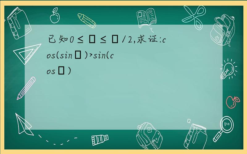 已知0≤φ≤π/2,求证:cos(sinφ)>sin(cosφ)