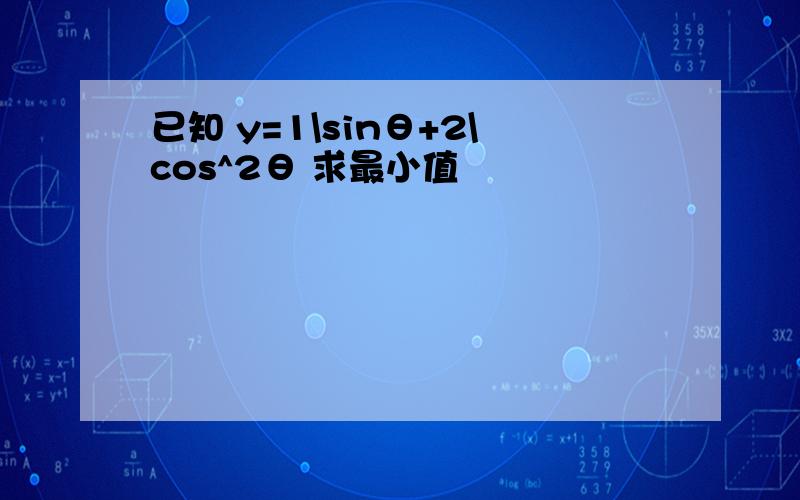 已知 y=1\sinθ+2\cos^2θ 求最小值