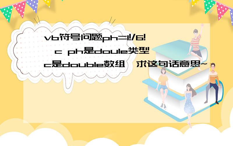 vb符号问题ph=1!/6!`c ph是doule类型,c是double数组,求这句话意思~