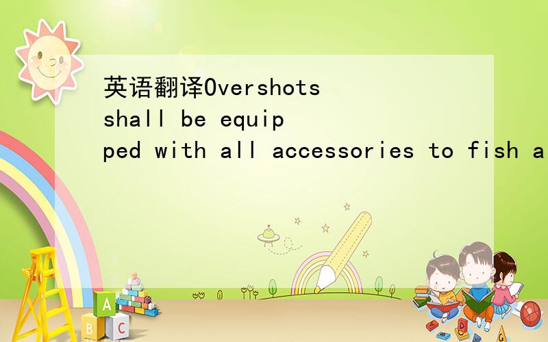 英语翻译Overshots shall be equipped with all accessories to fish all contractor’s in hole tubular equipment including those 1/4” undersize.O.D.Body ；Fishing Manget；Power Choke Opening Indicator