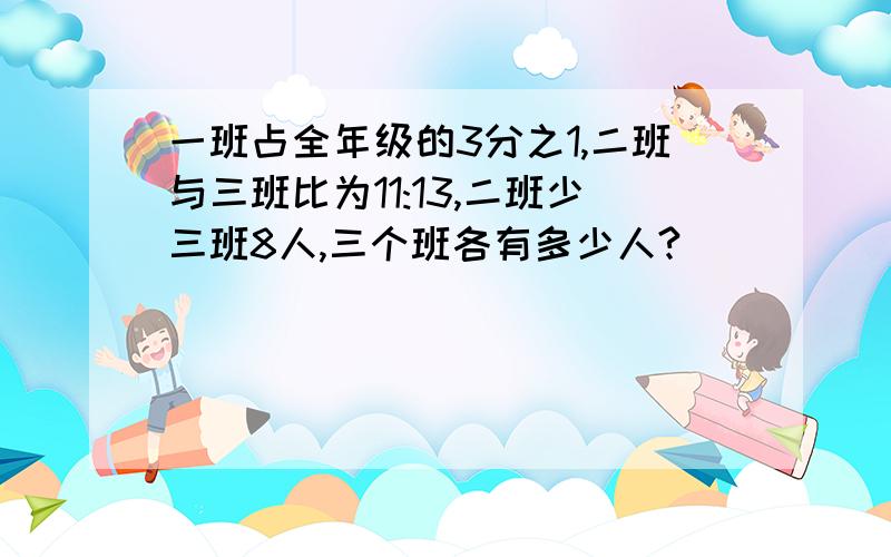 一班占全年级的3分之1,二班与三班比为11:13,二班少三班8人,三个班各有多少人?