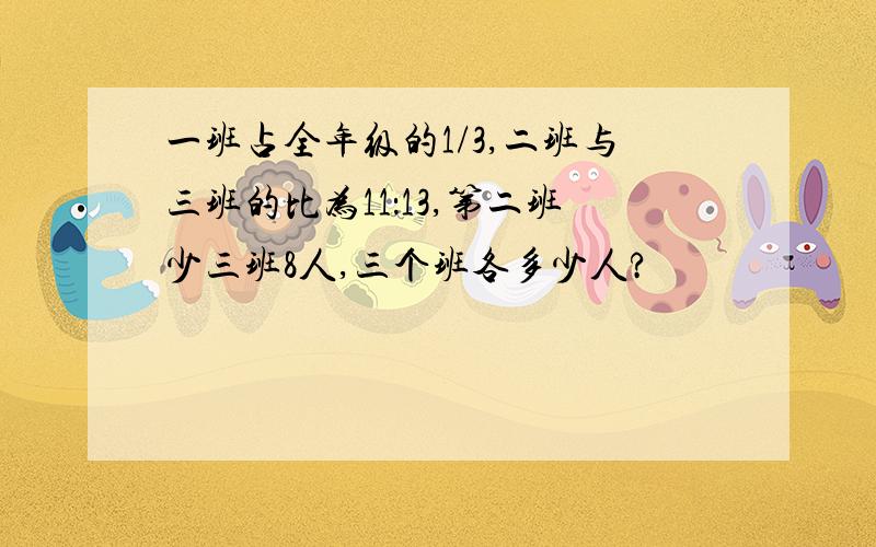 一班占全年级的1/3,二班与三班的比为11：13,第二班少三班8人,三个班各多少人?