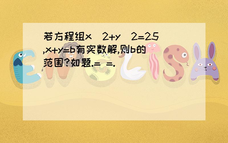 若方程组x^2+y^2=25,x+y=b有实数解,则b的范围?如题.= =.