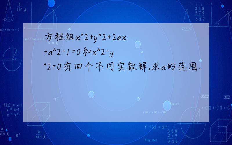 方程组x^2+y^2+2ax+a^2-1=0和x^2-y^2=0有四个不同实数解,求a的范围.