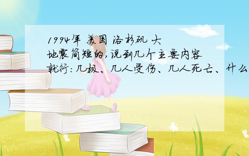 1994年 美国 洛杉矶 大地震简短的,说到几个主要内容就行：几极、几人受伤、几人死亡、什么时候、造成的损失、当时情景.重点说当时情景,其他的几句话搞定!