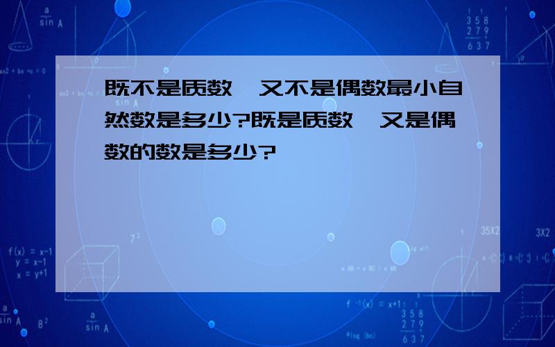 既不是质数,又不是偶数最小自然数是多少?既是质数,又是偶数的数是多少?