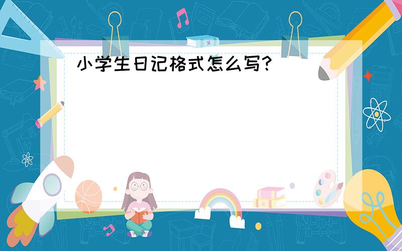 小学生日记格式怎么写?