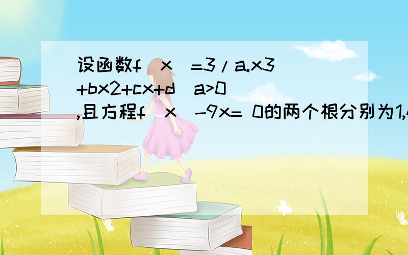 设函数f（x）=3/a.x3+bx2+cx+d（a>0）,且方程f（x）-9x= 0的两个根分别为1,4.（1）当a=3且曲线y=f（x）过原点时,求f（x）的解析式