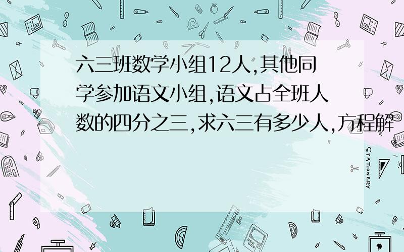 六三班数学小组12人,其他同学参加语文小组,语文占全班人数的四分之三,求六三有多少人,方程解