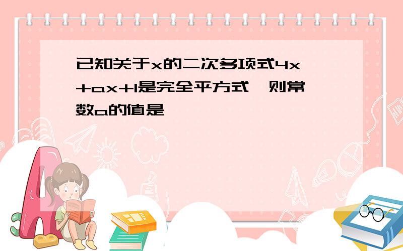 已知关于x的二次多项式4x^+ax+1是完全平方式,则常数a的值是