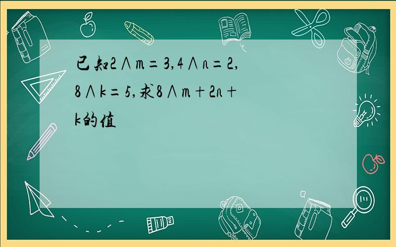 已知2∧m=3,4∧n=2,8∧k=5,求8∧m+2n+k的值