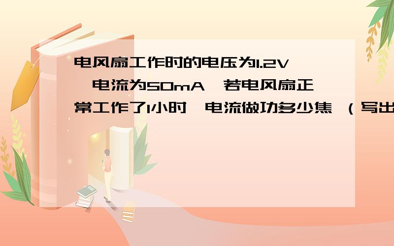 电风扇工作时的电压为1.2V,电流为50mA,若电风扇正常工作了1小时,电流做功多少焦 （写出过程的公式就好了）