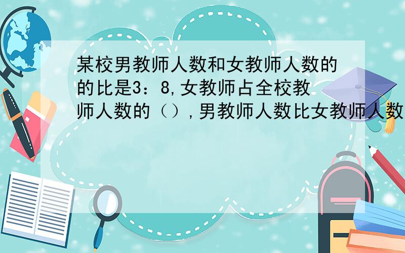 某校男教师人数和女教师人数的的比是3：8,女教师占全校教师人数的（）,男教师人数比女教师人数少（）%.AB=8cm,Sa-Sb=6平方厘米,求BC的长.