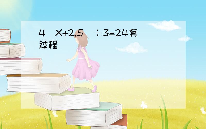 4(X+2.5)÷3=24有过程