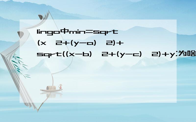 lingo中min=sqrt(x^2+(y-a)^2)+sqrt((x-b)^2+(y-c)^2)+y;为啥不对