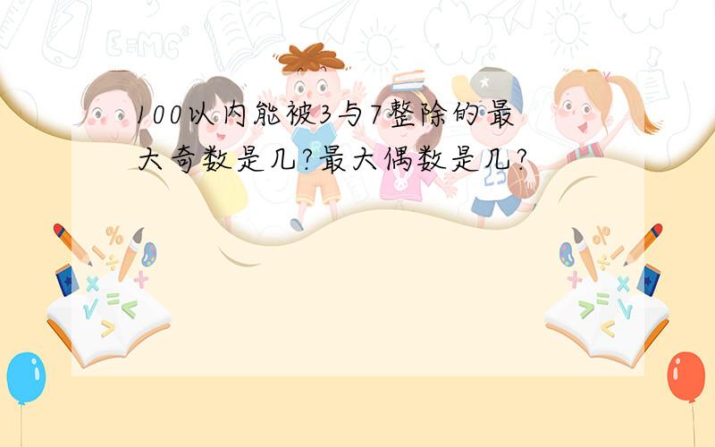 100以内能被3与7整除的最大奇数是几?最大偶数是几?