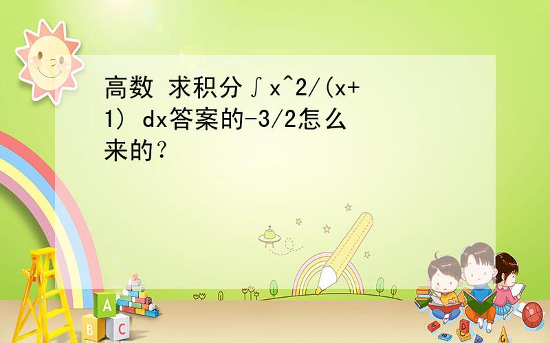 高数 求积分∫x^2/(x+1) dx答案的-3/2怎么来的？