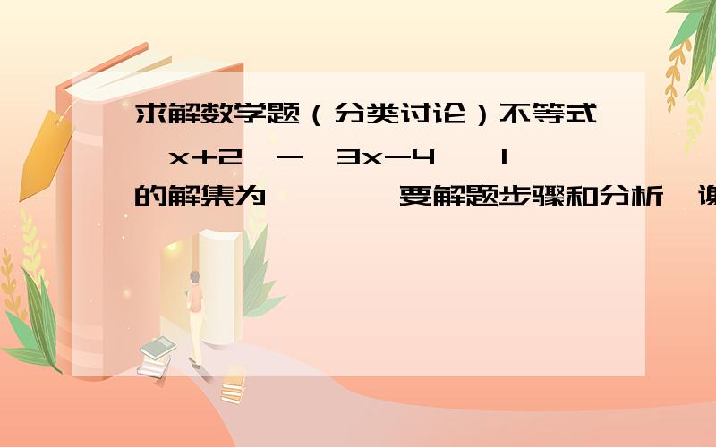 求解数学题（分类讨论）不等式│x+2│-│3x-4│≤1的解集为————要解题步骤和分析,谢谢