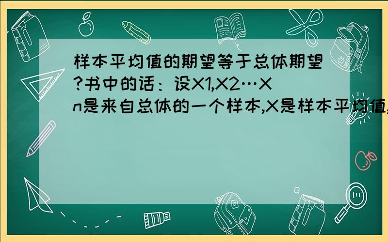 样本平均值的期望等于总体期望?书中的话：设X1,X2…Xn是来自总体的一个样本,X是样本平均值,S是总体期望,则E（X）=S,为什么?样本的平均值不是就一个数字吗,他怎么还有期望啊?一个数字谈何