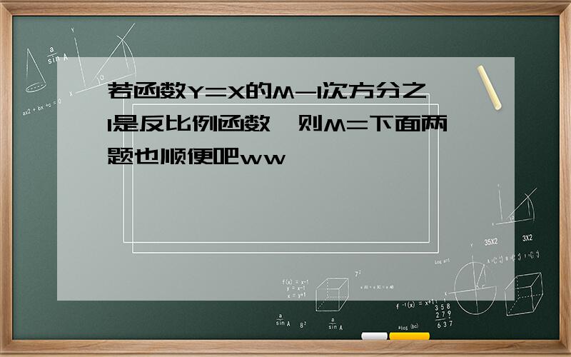 若函数Y=X的M-1次方分之1是反比例函数,则M=下面两题也顺便吧ww