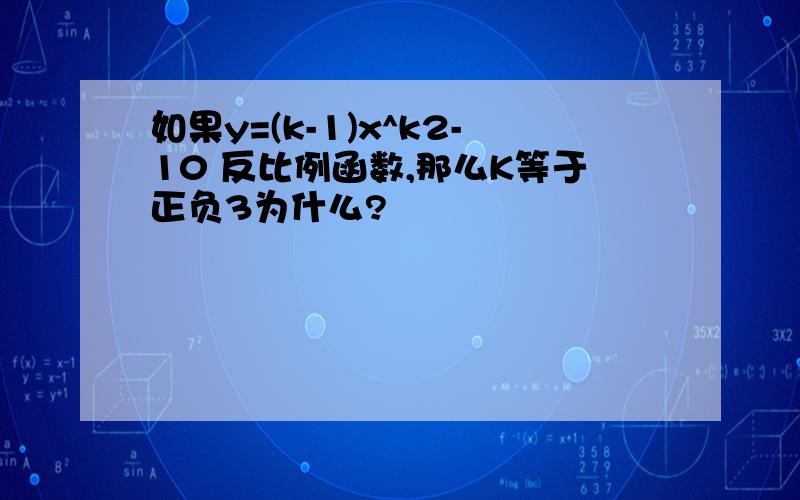 如果y=(k-1)x^k2-10 反比例函数,那么K等于正负3为什么?