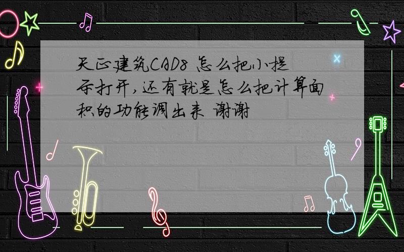 天正建筑CAD8 怎么把小提示打开,还有就是怎么把计算面积的功能调出来 谢谢