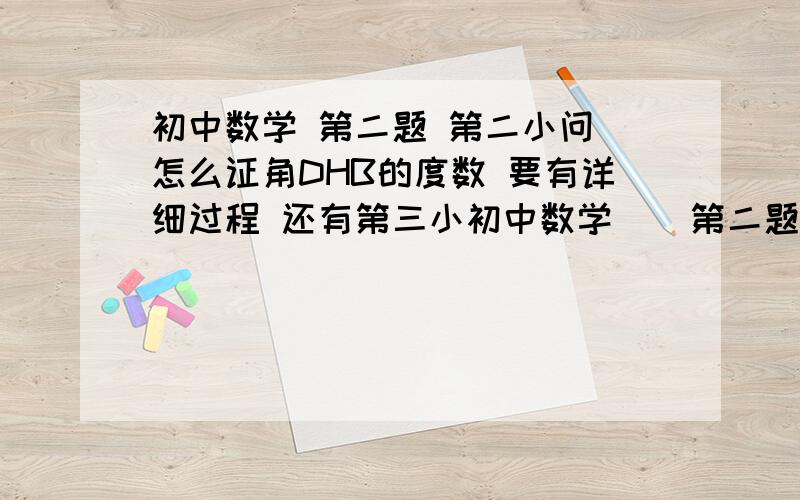 初中数学 第二题 第二小问 怎么证角DHB的度数 要有详细过程 还有第三小初中数学    第二题   第二小问  怎么证角DHB的度数   要有详细过程     还有第三小问    求证三角形AMN为等边三角形