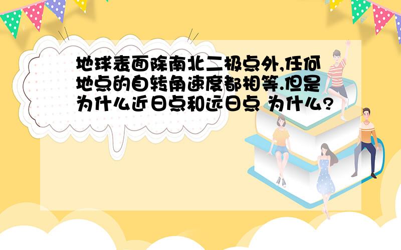 地球表面除南北二极点外,任何地点的自转角速度都相等.但是为什么近日点和远日点 为什么?