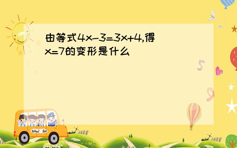 由等式4x-3=3x+4,得x=7的变形是什么