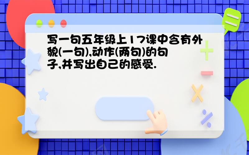 写一句五年级上17课中含有外貌(一句),动作(两句)的句子,并写出自己的感受.