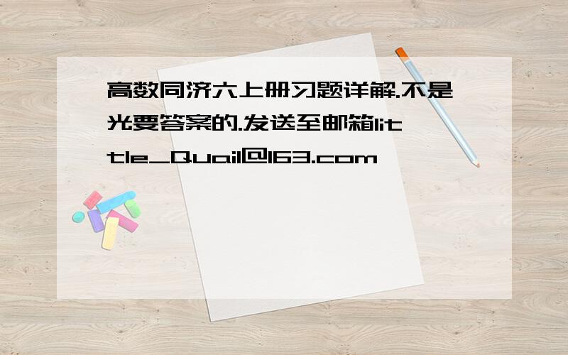 高数同济六上册习题详解.不是光要答案的.发送至邮箱little_Quail@163.com