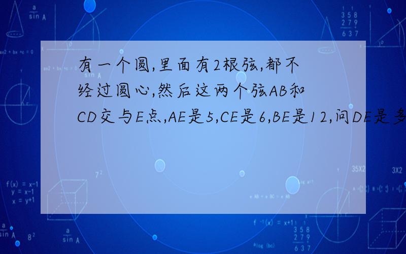 有一个圆,里面有2根弦,都不经过圆心,然后这两个弦AB和CD交与E点,AE是5,CE是6,BE是12,问DE是多少?