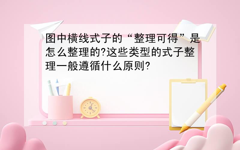 图中横线式子的“整理可得”是怎么整理的?这些类型的式子整理一般遵循什么原则?