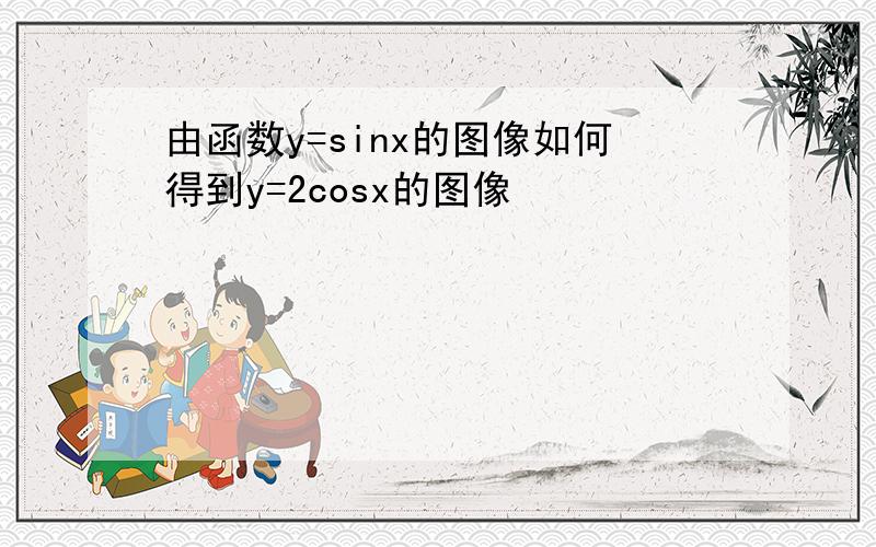 由函数y=sinx的图像如何得到y=2cosx的图像