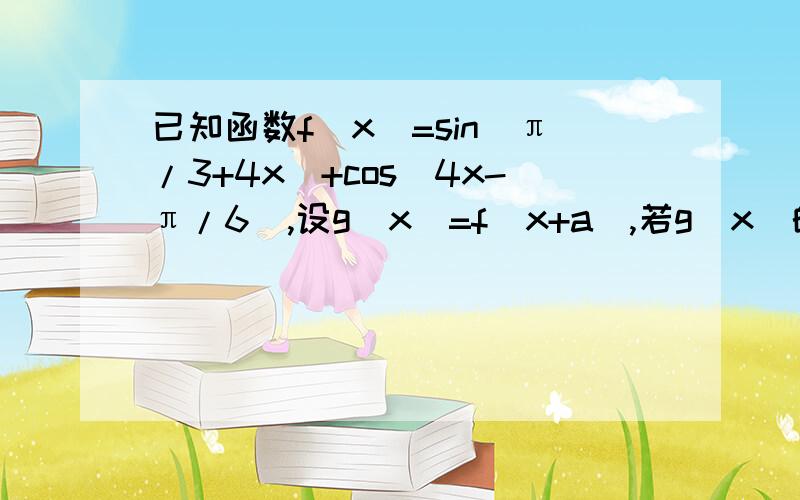 已知函数f(x)=sin(π/3+4x)+cos(4x-π/6),设g(x)=f(x+a),若g(x)的图像关于y轴对称,求实数a的最小正值.算出f(x)=2cos(4x-π/6),