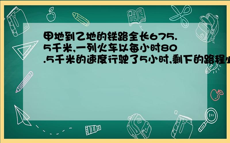 甲地到乙地的铁路全长675.5千米,一列火车以每小时80.5千米的速度行驶了5小时,剩下的路程必须在3.25小时内到达.剩下的路程火车行驶的时速为多少千米?