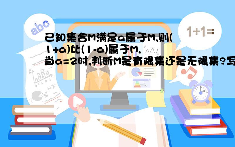 已知集合M满足a属于M,则(1+a)比(1-a)属于M,当a=2时,判断M是有限集还是无限集?写出M中的所有元素已知集合M满足a属于M,则（1+a)比（1-a)属于M,当a=2时,判断M是有限集还是无限集?写出M中的所有元素