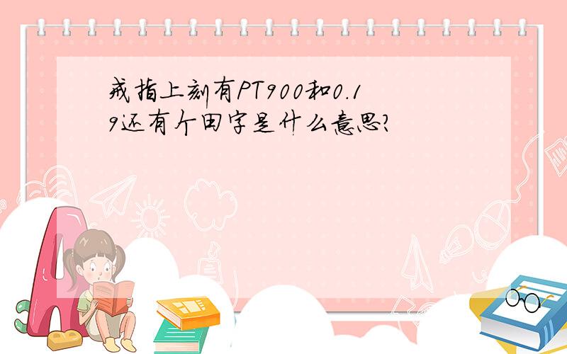 戒指上刻有PT900和0.19还有个田字是什么意思?