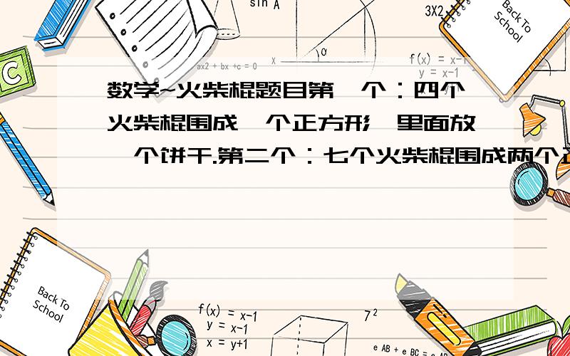 数学~火柴棍题目第一个：四个火柴棍围成一个正方形,里面放一个饼干.第二个：七个火柴棍围成两个正方形,每个正方形里面放一个饼干.第三个：十个火柴棍围成三个正方形,每个正方形里放