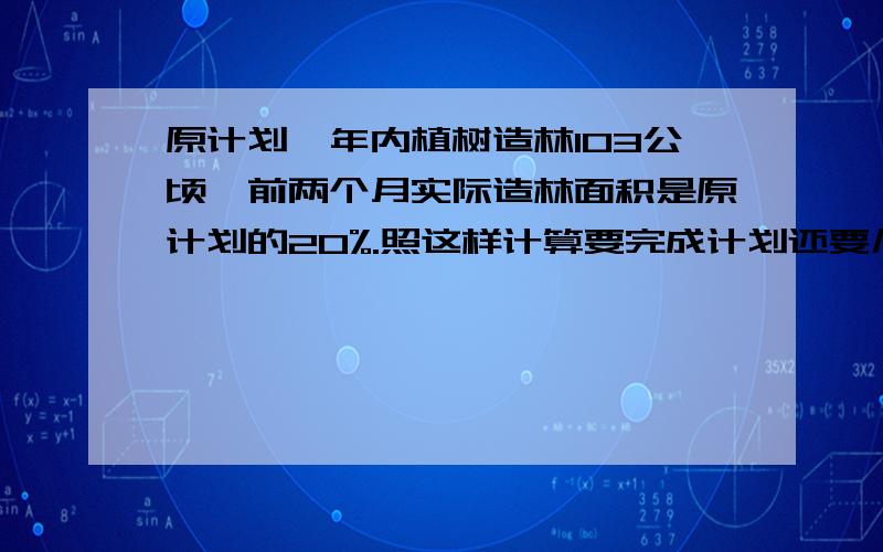 原计划一年内植树造林103公顷,前两个月实际造林面积是原计划的20%.照这样计算要完成计划还要几个月?