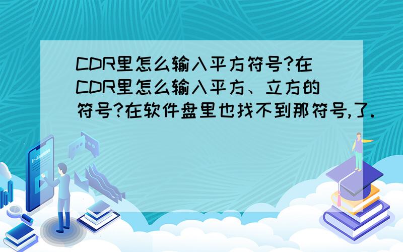 CDR里怎么输入平方符号?在CDR里怎么输入平方、立方的符号?在软件盘里也找不到那符号,了.