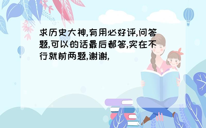 求历史大神,有用必好评,问答题,可以的话最后都答,实在不行就前两题,谢谢,