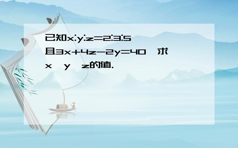 已知x:y:z=2:3:5,且3x+4z-2y=40,求x,y,z的值.