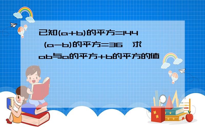 已知(a+b)的平方=144 (a-b)的平方=36,求ab与a的平方+b的平方的值