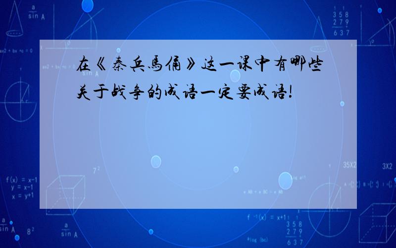 在《秦兵马俑》这一课中有哪些关于战争的成语一定要成语!