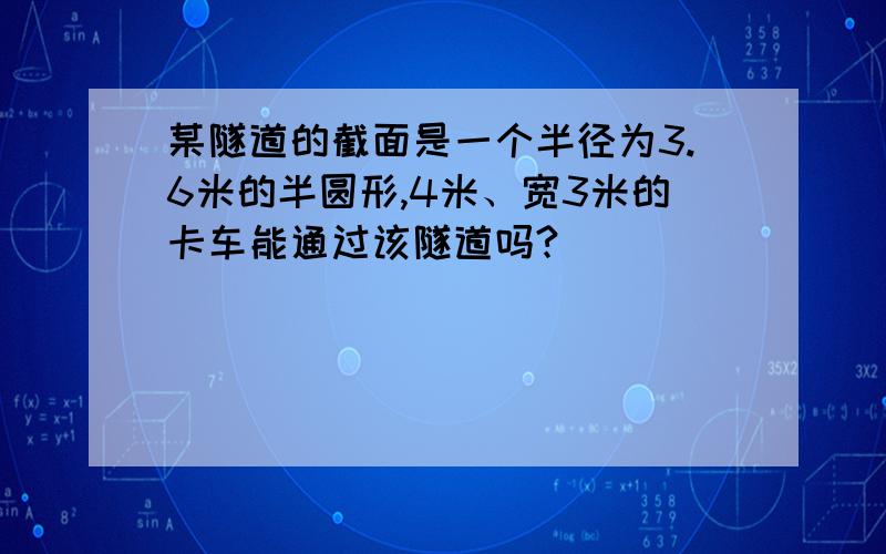 某隧道的截面是一个半径为3.6米的半圆形,4米、宽3米的卡车能通过该隧道吗?