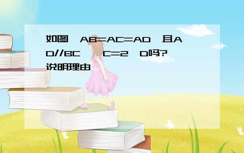 如图,AB=AC=AD,且AD//BC,∠C=2∠D吗?说明理由