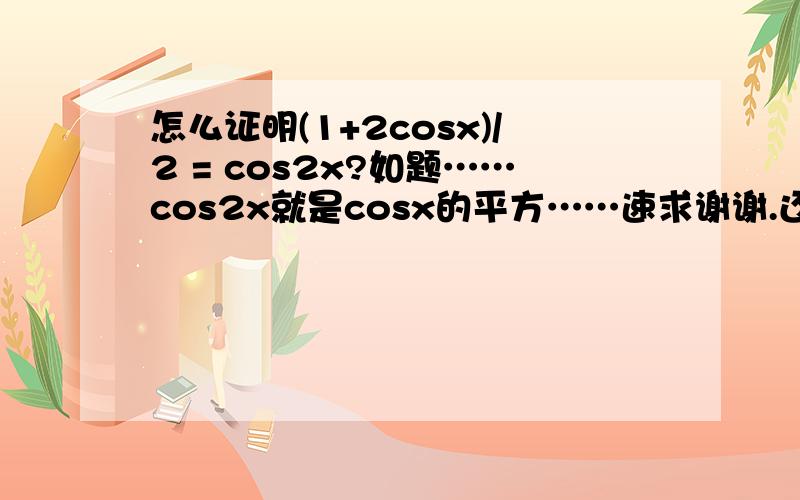 怎么证明(1+2cosx)/2 = cos2x?如题……cos2x就是cosx的平方……速求谢谢.还有……写详细一点