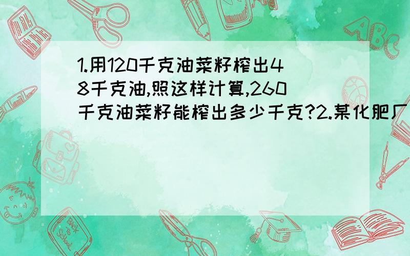 1.用120千克油菜籽榨出48千克油,照这样计算,260千克油菜籽能榨出多少千克?2.某化肥厂原计划生产化肥240吨实际生产了276吨,实际比原计划增产百分之几?3.养鸡专业户张阿姨用3600个鸡蛋孵小鸡,